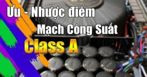 ƯU VÀ NHƯỢC ĐIỂM VỀ AMPLY, CỤC ĐẨY SỬ DỤNG CLASS A LÀ GÌ