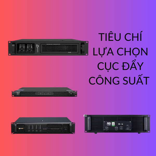 TIÊU CHÍ LỰA CHỌN CỤC ĐẨY CÔNG SUẤT