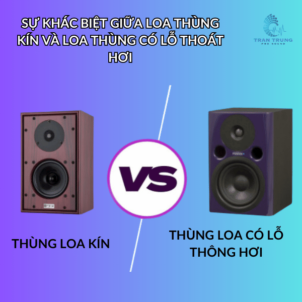 SỰ KHÁC BIỆT GIỮA LOA THÙNG KÍN VÀ LOA THÙNG CÓ LỖ THOÁT HƠI