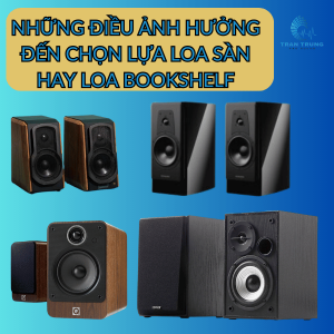 NHỮNG ĐIỀU ẢNH HƯỞNG ĐẾN CHỌN LỰA LOA SÀN HAY LOA BOOKSHELF NHỮNG ĐIỀU ẢNH HƯỞNG ĐẾN CHỌN LỰA LOA SÀN HAY LOA BOOKSHELF