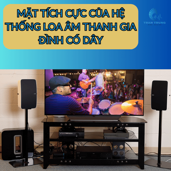 MẶT TÍCH CỰC CỦA HỆ THỐNG LOA ÂM THANH GIA ĐÌNH CÓ DÂY