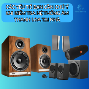 CÁC YẾU TỐ BẠN CẦN CHÚ Ý KHI KIỂM TRA HỆ THỐNG ÂM THANH LOA TẠI NHÀ CÁC YẾU TỐ BẠN CẦN CHÚ Ý KHI KIỂM TRA HỆ THỐNG ÂM THANH LOA TẠI NHÀ