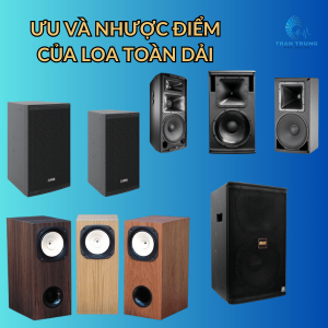 ƯU VÀ NHƯỢC ĐIỂM CỦA LOA TOÀN DẢI ƯU VÀ NHƯỢC ĐIỂM CỦA LOA TOÀN DẢI