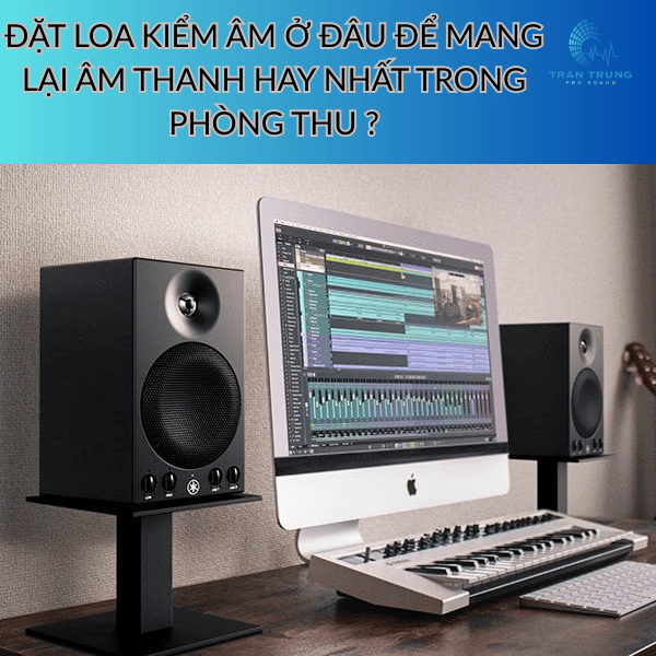 ĐẶT LOA KIỂM ÂM Ở ĐÂU ĐỂ MANG LẠI ÂM THANH HAY NHẤT TRONG PHÒNG THU ?
