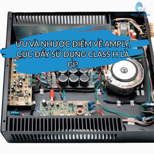 ƯU VÀ NHƯỢC ĐIỂM VỀ AMPLY, CỤC ĐẨY SỬ DỤNG CLASS H LÀ GÌ? ƯU VÀ NHƯỢC ĐIỂM VỀ AMPLY, CỤC ĐẨY SỬ DỤNG CLASS H LÀ GÌ?